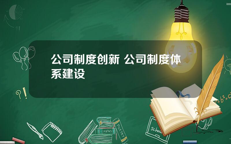 公司制度创新 公司制度体系建设